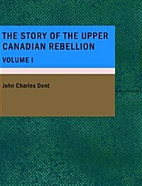 The Story of the Upper Canada Rebellion Volume I (Paperback)