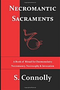 Necromantic Sacraments: A Book of Ritual for Daemonolatry Necromancy, Necrosophy & Invocation (Paperback)