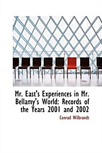 Mr. Easts Experiences in Mr. Bellamys World: Records of the Years 2001 and 2002 (Paperback)