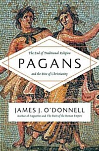 Pagans: The End of Traditional Religion and the Rise of Christianity (Hardcover)