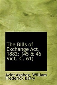 The Bills of Exchange ACT, 1882: (45 a 46 Vict. C. 61) (Hardcover)