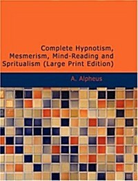 Complete Hypnotism, Mesmerism, Mind-Reading and Spritualism (Paperback, Large Print)