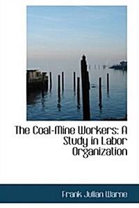 The Coal-Mine Workers: A Study in Labor Organization (Hardcover)