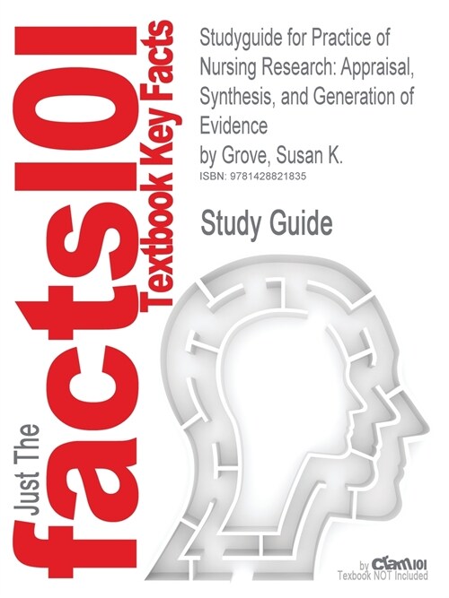 Studyguide for Practice of Nursing Research: Appraisal, Synthesis, and Generation of Evidence by Grove, Susan K., ISBN 9781416054689 (Paperback)