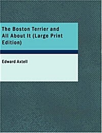 The Boston Terrier and All About It (Paperback, 1st, Large Print)