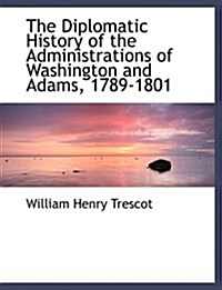 The Diplomatic History of the Administrations of Washington and Adams, 1789-1801 (Hardcover, Large Print)