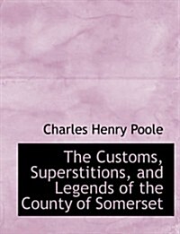 The Customs, Superstitions, and Legends of the County of Somerset (Hardcover, Large Print)