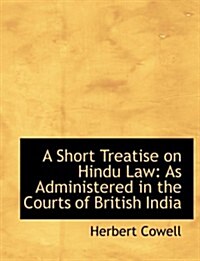 A Short Treatise on Hindu Law: As Administered in the Courts of British India (Large Print Edition) (Hardcover)