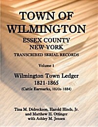 Town of Wilmington, Essex County, New York, Transcribed Serial Records: Volume 1, Town Ledger, 1821-1865 (Cattle Earmarks 1820s-1884) (Paperback)