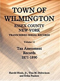 Town of Wilmington, Essex County, New York, Transcribed Serial Records, Volume 11, Tax Assessment Records, 1871-1890 (Paperback)