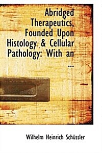 Abridged Therapeutics, Founded Upon Histology a Cellular Pathology: With an ... (Hardcover)