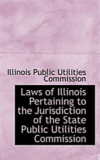 Laws of Illinois Pertaining to the Jurisdiction of the State Public Utilities Commission (Hardcover)