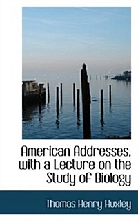 American Addresses, With a Lecture on the Study of Biology (Hardcover)