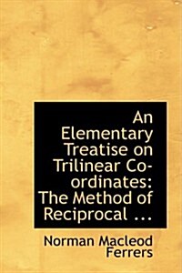 An Elementary Treatise on Trilinear Co-Ordinates: The Method of Reciprocal ... (Hardcover)