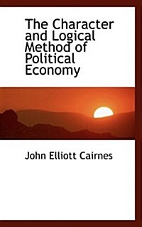 The Character and Logical Method of Political Economy (Hardcover)