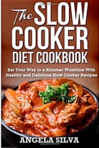 The Slow Cooker Diet Cookbook: Eat Your Way to a Slimmer Waistline with Healthy and Delicious Slow Cooker Recipes (Paperback)