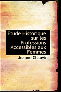 A Tude Historique Sur Les Professions Accessibles Aux Femmes (Hardcover)