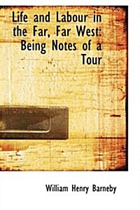 Life and Labour in the Far, Far West: Being Notes of a Tour (Hardcover)