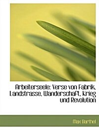 Arbeiterseele: Verse Von Fabrik, Landstrasse, Wanderschaft, Krieg Und Revolution (Large Print Edition) (Paperback)