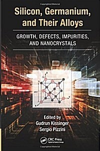 Silicon, Germanium, and Their Alloys: Growth, Defects, Impurities, and Nanocrystals (Hardcover)