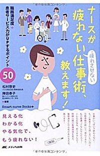 ナ-スが疲れない·疲れさせない仕事術、敎えます!: 職務滿足度+患者サ-ビス力がUPするポイント50 (Smart nurse Books+) (單行本)