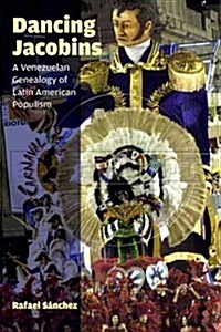 Dancing Jacobins: A Venezuelan Genealogy of Latin American Populism (Hardcover)