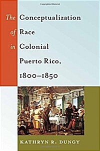 The Conceptualization of Race in Colonial Puerto Rico, 1800-1850 (Paperback)