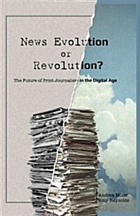 News Evolution or Revolution?: The Future of Print Journalism in the Digital Age (Paperback)