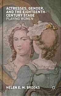 Actresses, Gender, and the Eighteenth-Century Stage : Playing Women (Hardcover)