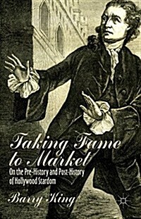 Taking Fame to Market : On the Pre-History and Post-History of Hollywood Stardom (Hardcover)