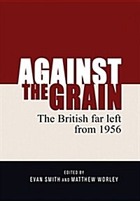 Against the Grain : The British Far Left from 1956 (Hardcover)