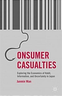 Consumer Casualties : Exploring the Economics of Habit, Information, and Uncertainty in Japan (Hardcover)