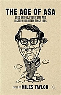 The Age of ASA : Lord Briggs, Public Life and History in Britain Since 1945 (Hardcover)