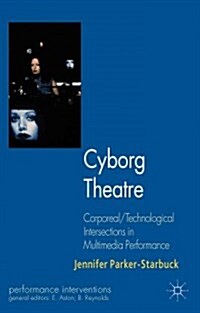 Cyborg Theatre : Corporeal/Technological Intersections in Multimedia Performance (Paperback)