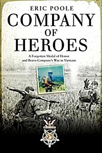Company of Heroes : A Forgotten Medal of Honor and Bravo Companys War in Vietnam (Hardcover)