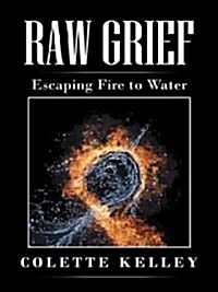 Raw Grief: Escaping Fire to Water (Paperback)