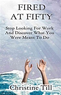 Fired at Fifty: Stop Looking for Work and Discover What You Were Meant to Do (Paperback)