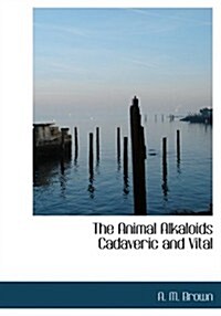 The Animal Alkaloids Cadaveric and Vital (Paperback, Large Print)