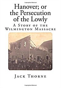 Hanover; Or the Persecution of the Lowly: A Story of the Wilmington Massacre (Paperback)