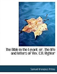 The Bible in the Levant; Or, the Life and Letters of Rev. C.n. Righter (Paperback, Large Print)