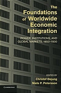 The Foundations of Worldwide Economic Integration : Power, Institutions, and Global Markets, 1850–1930 (Paperback)