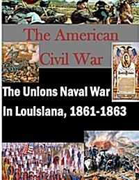 The Unions Naval War in Louisiana, 1861-1863 (Paperback)