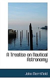 A Treatise on Nautical Astronomy (Paperback)