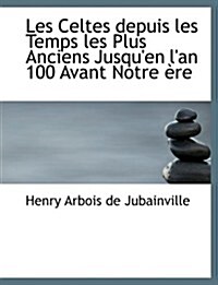 Les Celtes Depuis Les Temps Les Plus Anciens Jusquen LAn 100 Avant Notre Ere (Paperback)