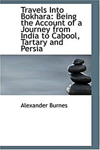 Travels Into Bokhara: Being the Account of a Journey from India to Cabool, Tartary and Persia (Paperback)