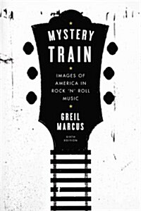 Mystery Train: Images of America in Rock n Roll Music: Sixth Edition (Paperback, 6, Revised)