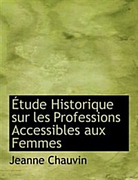 Etude Historique Sur Les Professions Accessibles Aux Femmes (Paperback, Large Print)