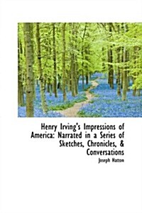 Henry Irvings Impressions of America: Narrated in a Series of Sketches, Chronicles, & Conversations (Hardcover)