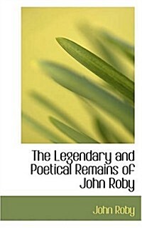 The Legendary and Poetical Remains of John Roby (Paperback)