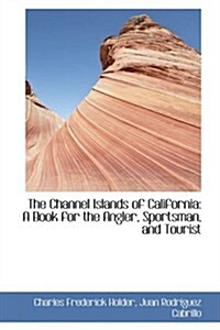 The Channel Islands of California: A Book for the Angler, Sportsman, and Tourist (Paperback)
